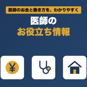医師のお役立ち情報 医師のお金と働き方を、わかりやすく