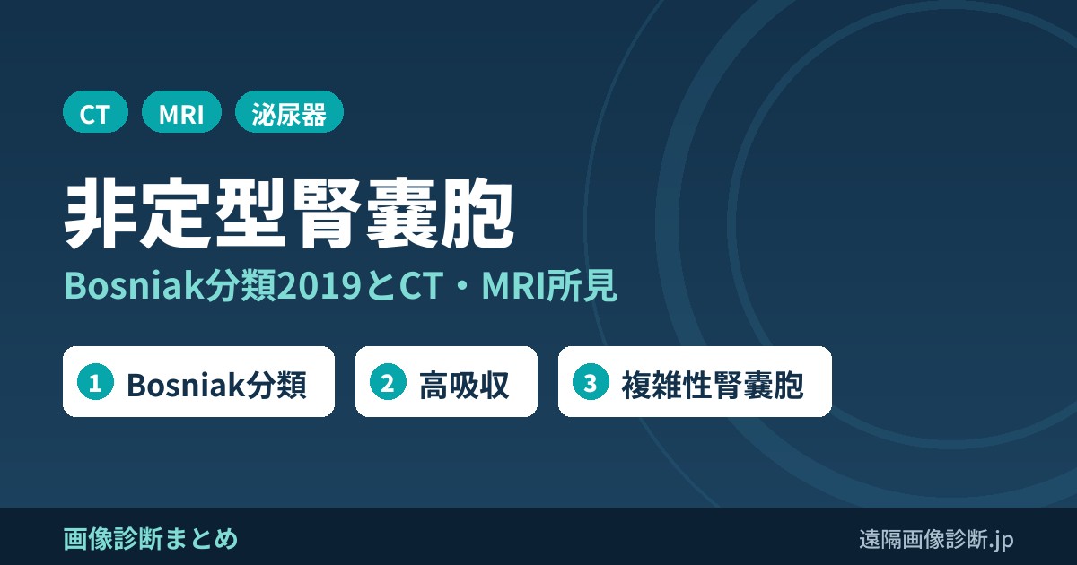 非定型腎嚢胞(複雑性腎嚢胞・complicated cyst)のCT・MRI画像とBosniak分類2019