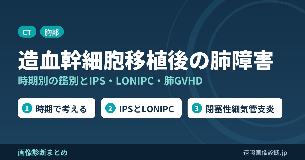 造血幹細胞移植後の肺障害まとめ｜時期別の鑑別とIPS・LONIPC・肺GVHD(閉塞性細気管支炎)のCT