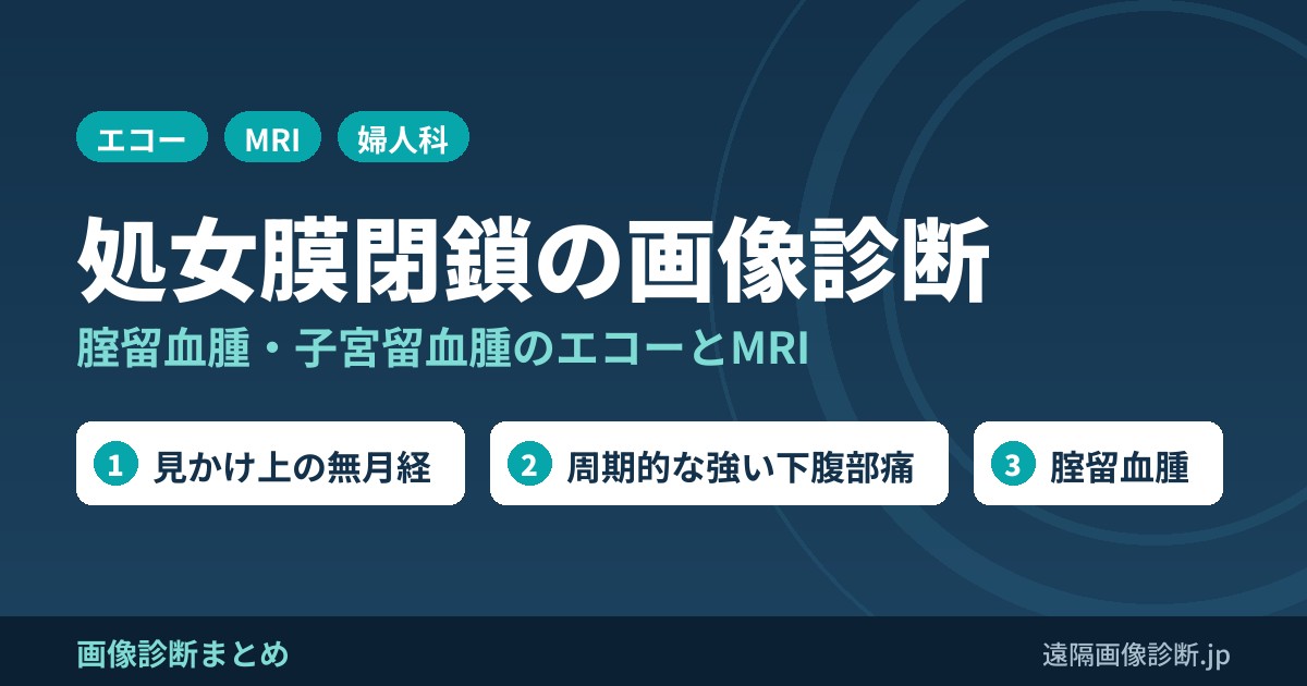 処女膜閉鎖の画像診断｜症状(無月経・周期的な下腹部痛)と超音波・MRI所見(腟留血腫・子宮留血腫)