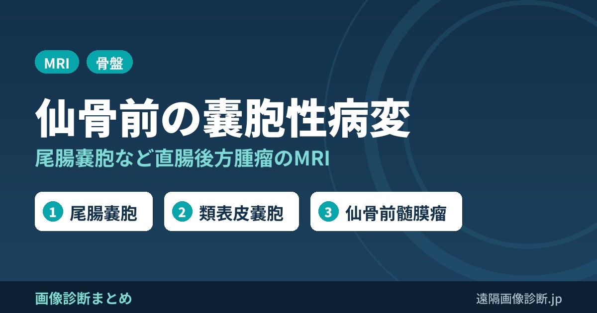 直腸後方(仙骨前)の嚢胞性病変のMRI画像診断｜尾腸嚢胞・類表皮嚢胞・髄膜瘤