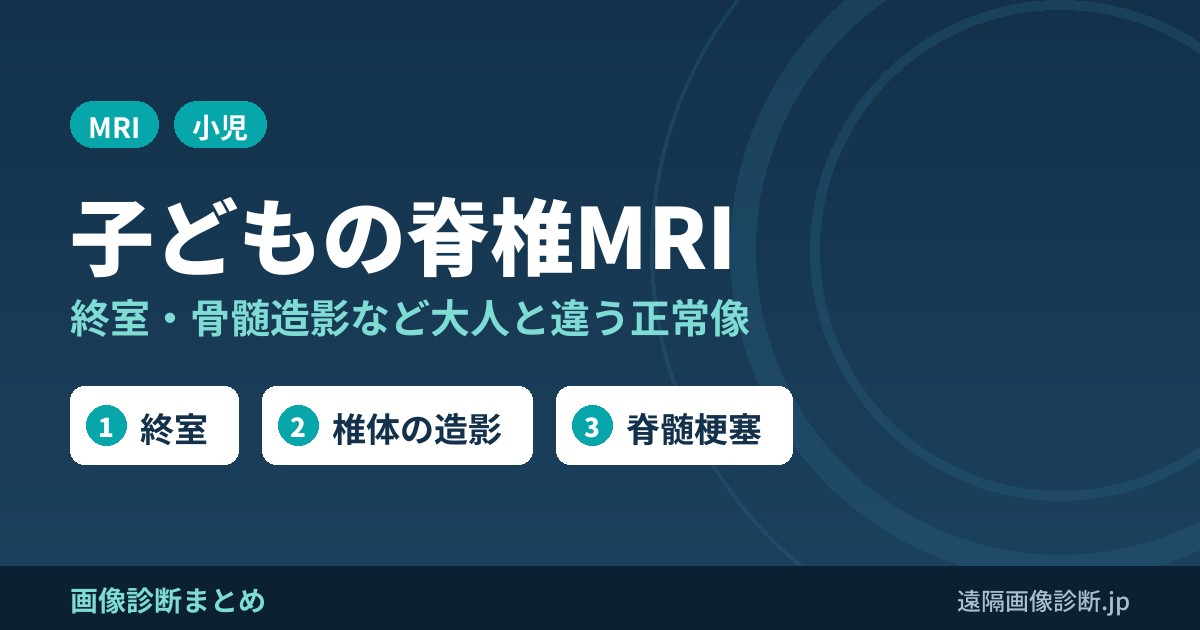 子どもの脊椎MRI 終室・骨髄造影など大人と違う正常像